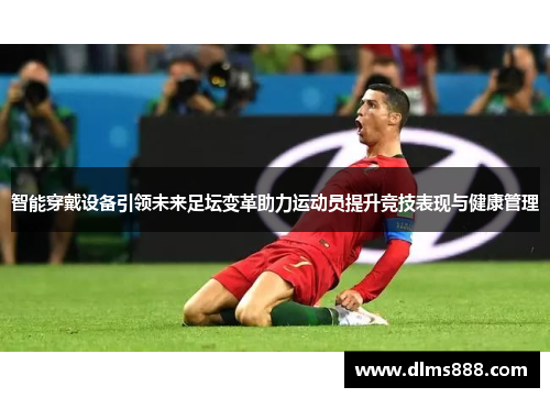 智能穿戴设备引领未来足坛变革助力运动员提升竞技表现与健康管理