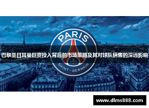巴黎圣日耳曼巨资投入背后的市场策略及其对球队销售的深远影响