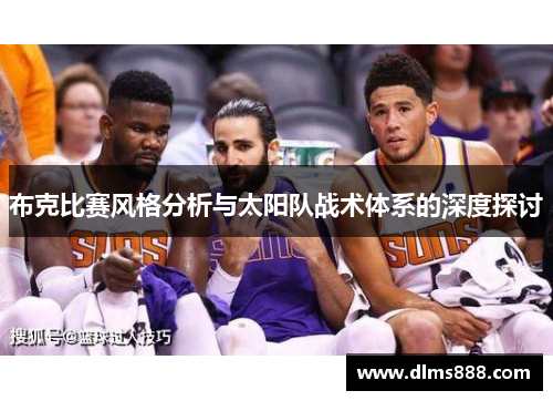 布克比赛风格分析与太阳队战术体系的深度探讨