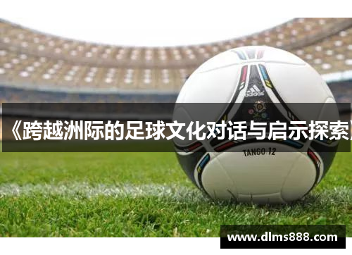 《跨越洲际的足球文化对话与启示探索》