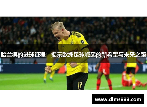哈兰德的进球征程：揭示欧洲足球崛起的新希望与未来之路