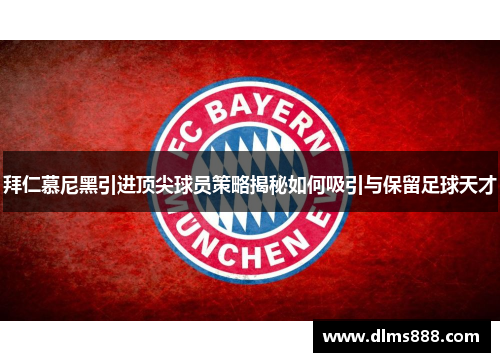 拜仁慕尼黑引进顶尖球员策略揭秘如何吸引与保留足球天才