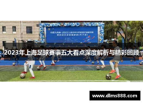 2023年上海足球赛事五大看点深度解析与精彩回顾