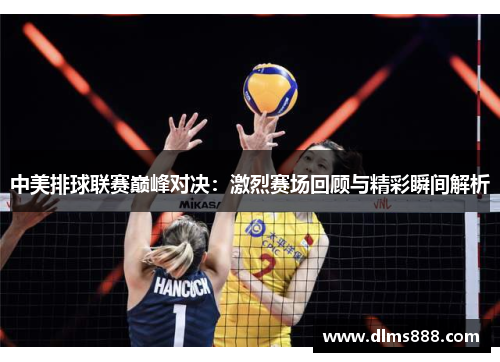 中美排球联赛巅峰对决：激烈赛场回顾与精彩瞬间解析