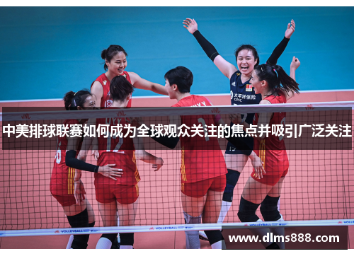 中美排球联赛如何成为全球观众关注的焦点并吸引广泛关注