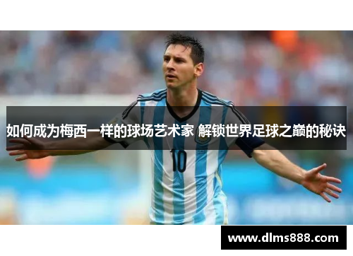 如何成为梅西一样的球场艺术家 解锁世界足球之巅的秘诀