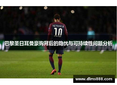 巴黎圣日耳曼豪购背后的隐忧与可持续性问题分析