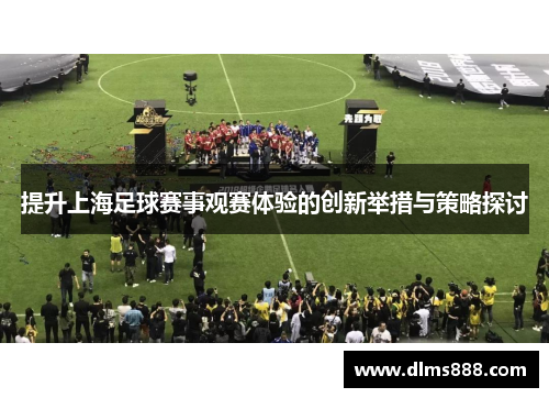 提升上海足球赛事观赛体验的创新举措与策略探讨