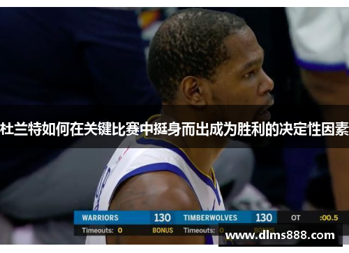 杜兰特如何在关键比赛中挺身而出成为胜利的决定性因素