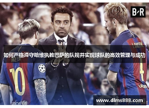 如何严格遵守哈维执教巴萨的队规并实现球队的高效管理与成功
