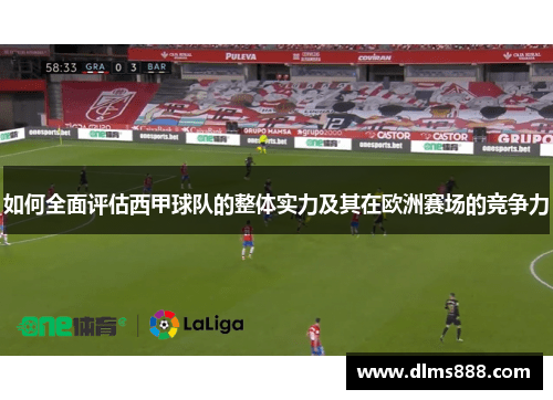如何全面评估西甲球队的整体实力及其在欧洲赛场的竞争力