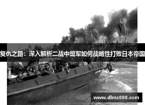 复仇之路：深入解析二战中盟军如何战略性打败日本帝国