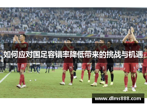 如何应对国足容错率降低带来的挑战与机遇