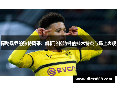 探秘桑乔的独特风采：解析这位边锋的技术特点与场上表现