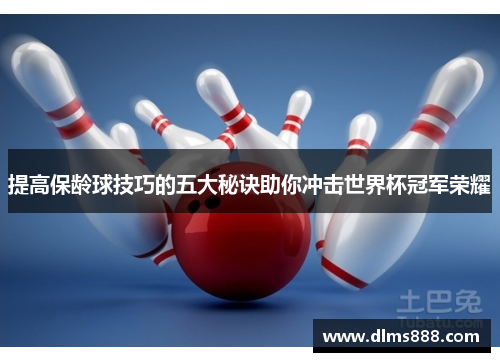 提高保龄球技巧的五大秘诀助你冲击世界杯冠军荣耀