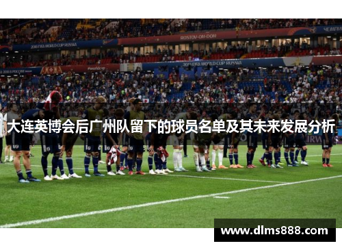 大连英博会后广州队留下的球员名单及其未来发展分析