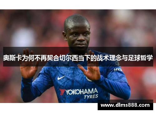 奥斯卡为何不再契合切尔西当下的战术理念与足球哲学