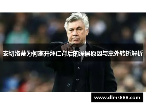 安切洛蒂为何离开拜仁背后的深层原因与意外转折解析