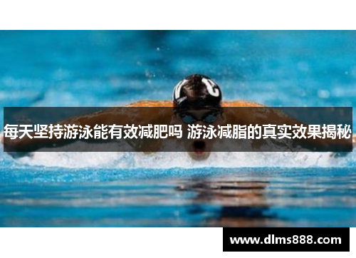 每天坚持游泳能有效减肥吗 游泳减脂的真实效果揭秘